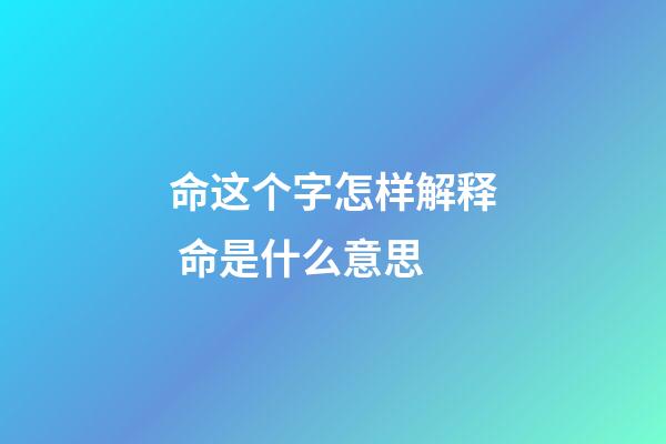 命这个字怎样解释 命是什么意思-第1张-观点-玄机派